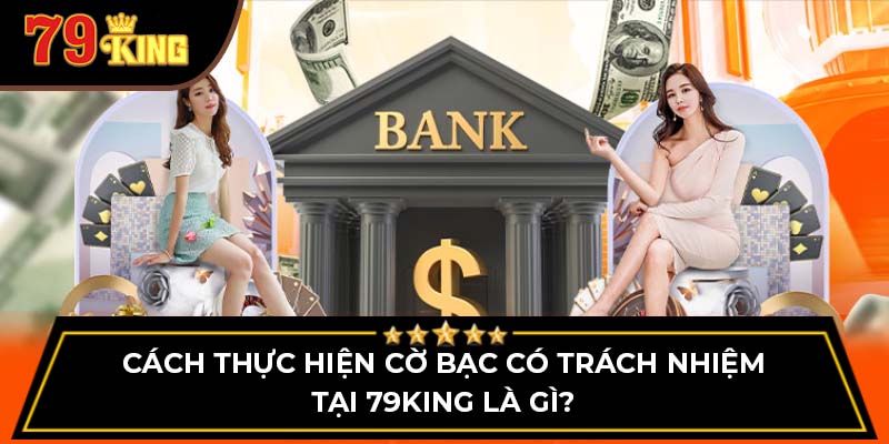 Cách thực hiện cờ bạc có trách nhiệm tại 79King là gì?