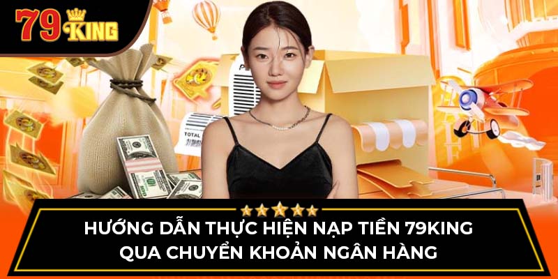 Hướng dẫn thực hiện nạp tiền 79King qua chuyển khoản ngân hàng