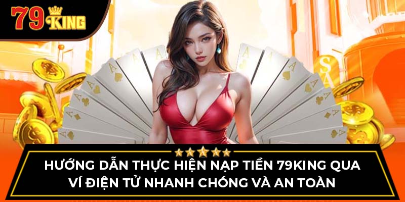 Hướng dẫn thực hiện nạp tiền 79King qua ví điện tử nhanh chóng và an toàn